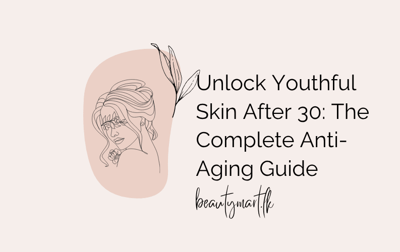 Unlock Youthful Skin After 30 The Complete Anti-Aging Guide