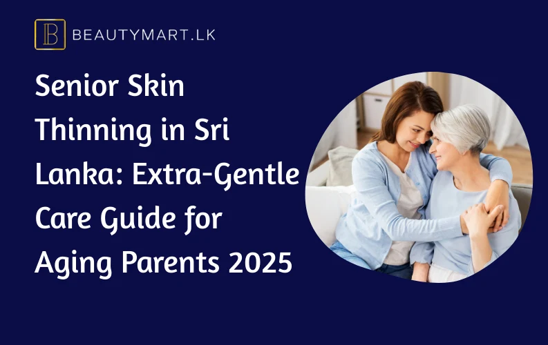Senior Skin Thinning in Sri Lanka Extra-Gentle Care Guide for Aging Parents 2025