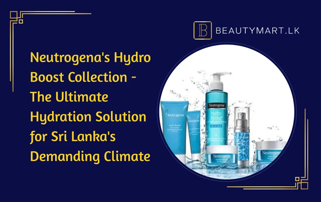 Neutrogena's Hydro Boost Collection -The Ultimate Hydration Solution for Sri Lanka's Demanding Climate